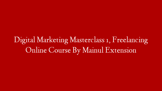 Digital Marketing Masterclass 1, Freelancing Online Course By Mainul Extension