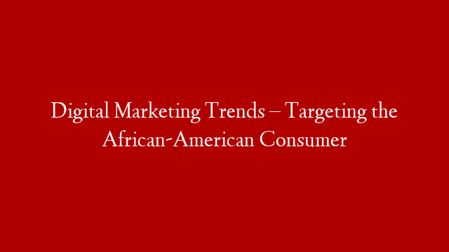 Digital Marketing Trends – Targeting the African-American Consumer post thumbnail image