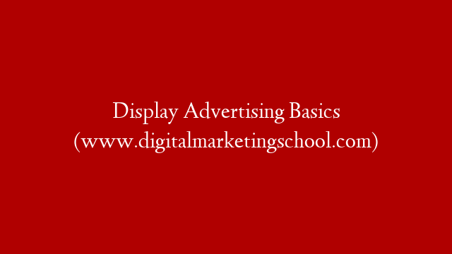 Display Advertising Basics (www.digitalmarketingschool.com)