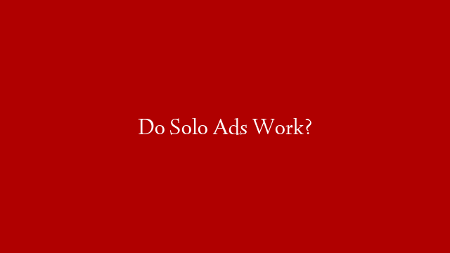 Do Solo Ads Work?