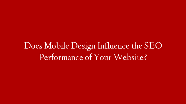 Does Mobile Design Influence the SEO Performance of Your Website? post thumbnail image