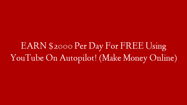 EARN $2000 Per Day For FREE Using YouTube On Autopilot! (Make Money Online)