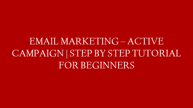 EMAIL MARKETING – ACTIVE CAMPAIGN  | STEP BY STEP TUTORIAL FOR BEGINNERS