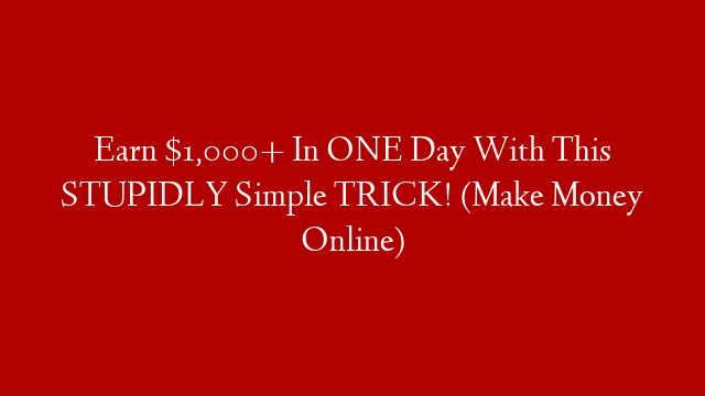 Earn $1,000+ In ONE Day With This STUPIDLY Simple TRICK! (Make Money Online)