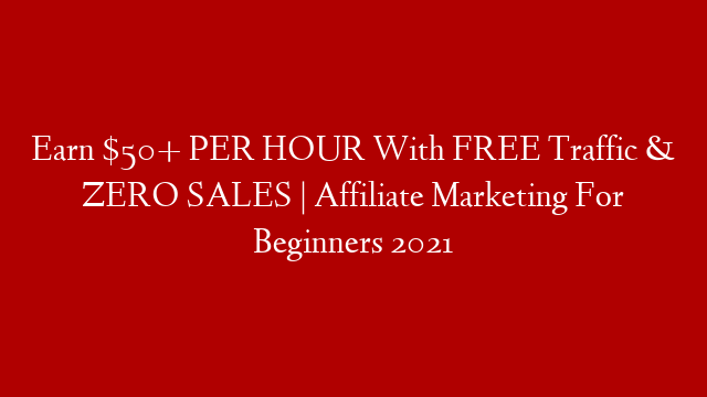 Earn $50+ PER HOUR With FREE Traffic & ZERO SALES | Affiliate Marketing For Beginners 2021