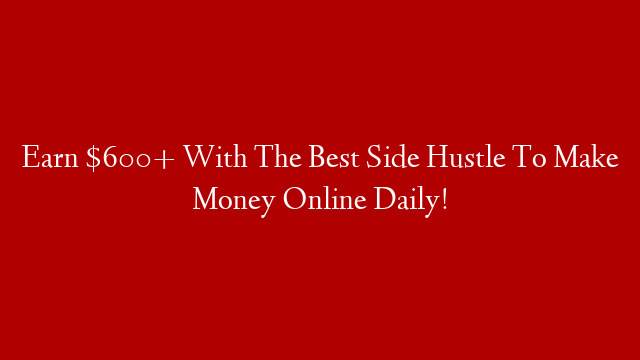 Earn $600+ With The Best Side Hustle To Make Money Online Daily!