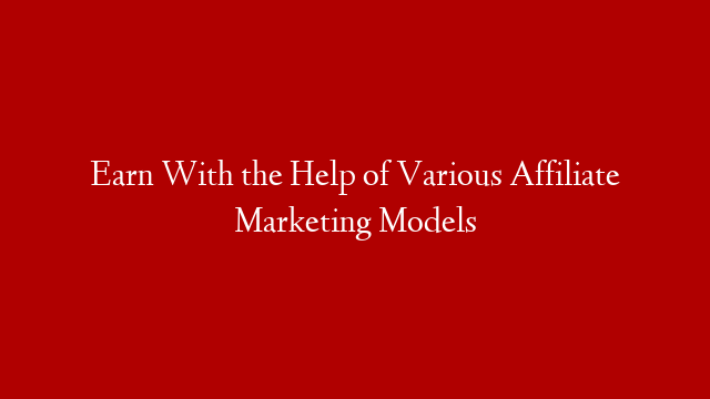 Earn With the Help of Various Affiliate Marketing Models post thumbnail image