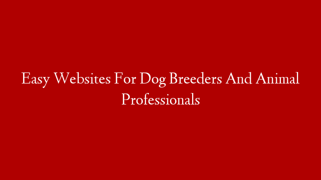 Easy Websites For Dog Breeders And Animal Professionals