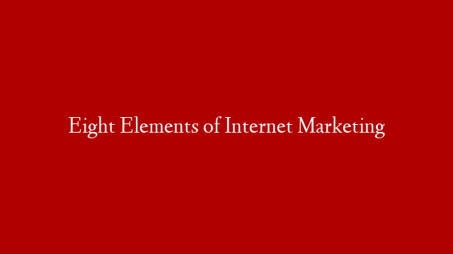 Eight Elements of Internet Marketing