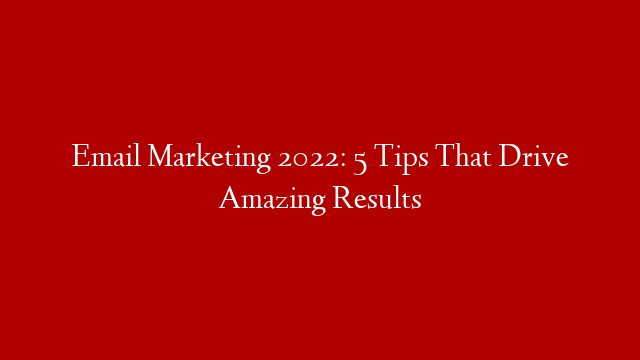 Email Marketing 2022: 5 Tips That Drive Amazing Results post thumbnail image