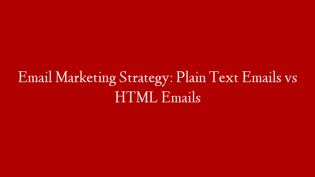 Email Marketing Strategy: Plain Text Emails vs HTML Emails