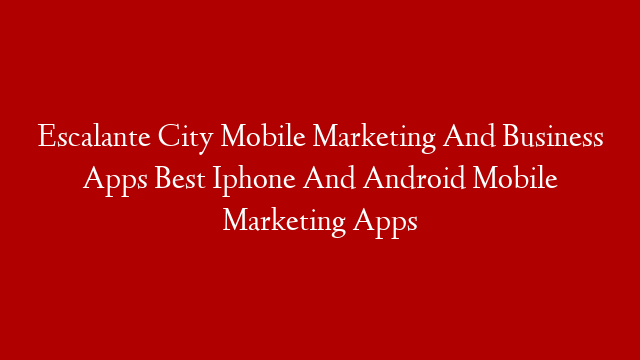 Escalante City Mobile Marketing And Business Apps  Best Iphone And Android Mobile Marketing Apps post thumbnail image