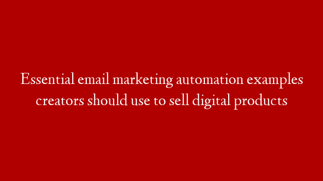 Essential email marketing automation examples creators should use to sell digital products