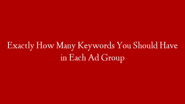 Exactly How Many Keywords You Should Have in Each Ad Group post thumbnail image