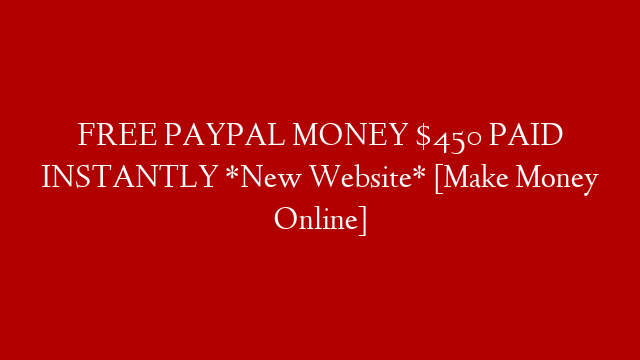 FREE PAYPAL MONEY $450 PAID INSTANTLY *New Website* [Make Money Online]