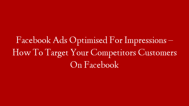 Facebook Ads Optimised For Impressions – How To Target Your Competitors Customers On Facebook post thumbnail image