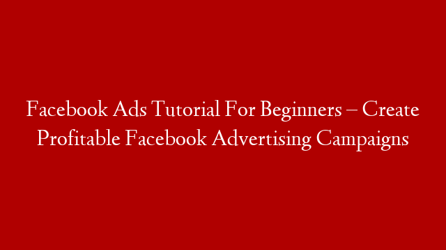 Facebook Ads Tutorial For Beginners – Create Profitable Facebook Advertising Campaigns post thumbnail image