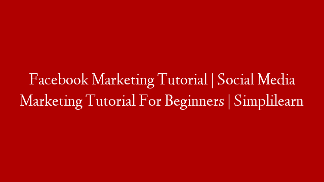 Facebook Marketing Tutorial | Social Media Marketing Tutorial For Beginners | Simplilearn