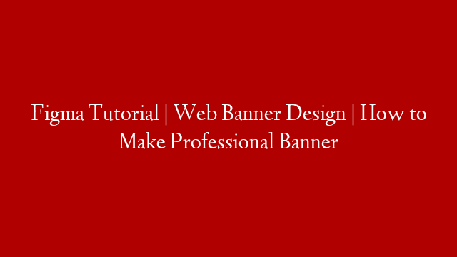Figma Tutorial | Web Banner Design | How to Make Professional Banner