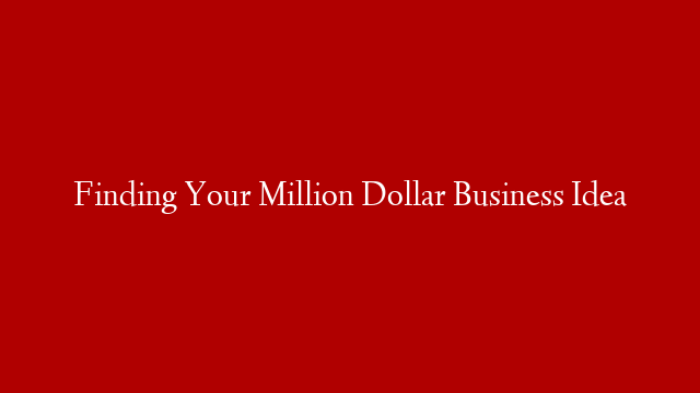 Finding Your Million Dollar Business Idea