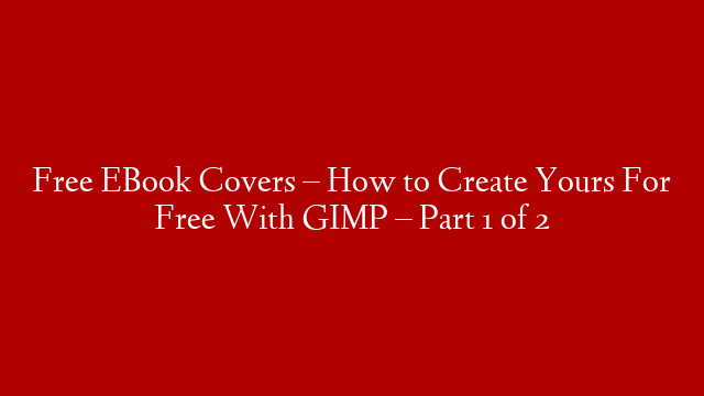 Free EBook Covers – How to Create Yours For Free With GIMP – Part 1 of 2 post thumbnail image