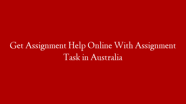 Get Assignment Help Online With Assignment Task in Australia