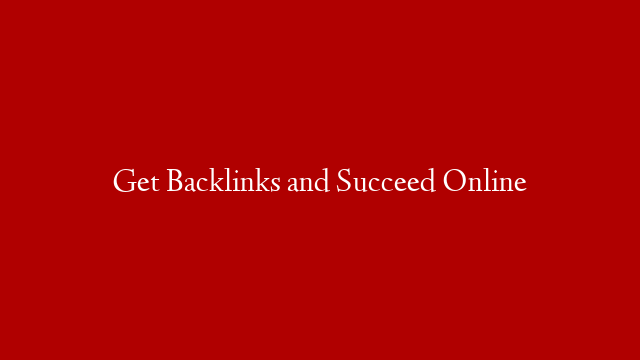 Get Backlinks and Succeed Online