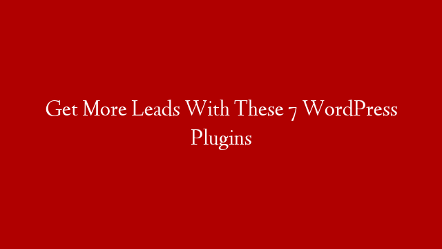 Get More Leads With These 7 WordPress Plugins post thumbnail image