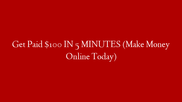 Get Paid $100 IN 5 MINUTES (Make Money Online Today)