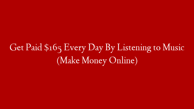 Get Paid $165 Every Day By Listening to Music (Make Money Online)