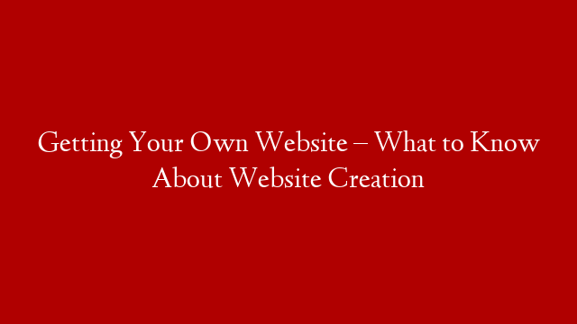Getting Your Own Website – What to Know About Website Creation