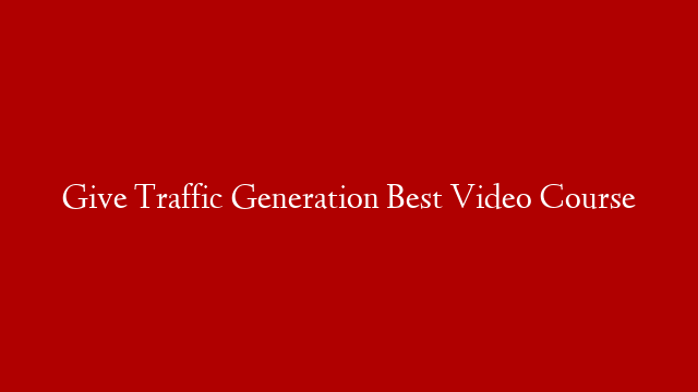 Give Traffic Generation Best Video Course