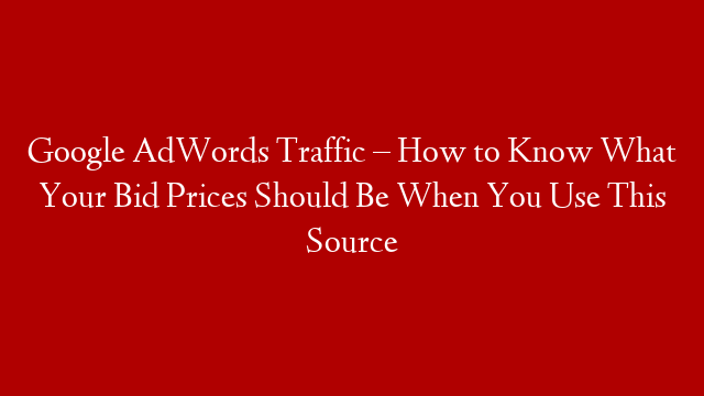 Google AdWords Traffic – How to Know What Your Bid Prices Should Be When You Use This Source post thumbnail image