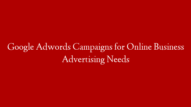 Google Adwords Campaigns for Online Business Advertising Needs post thumbnail image