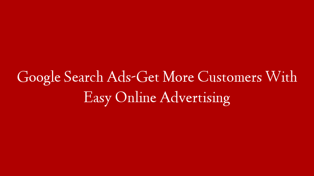 Google Search Ads-Get More Customers With Easy Online Advertising