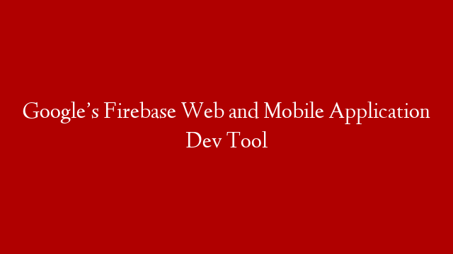 Google’s Firebase Web and Mobile Application Dev Tool post thumbnail image