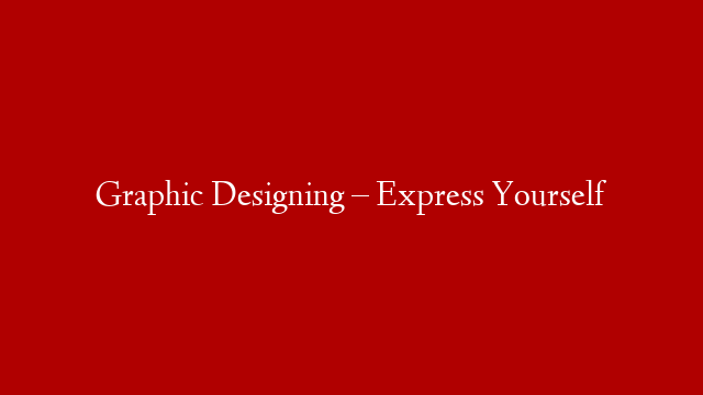 Graphic Designing – Express Yourself