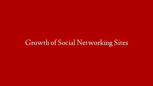 Growth of Social Networking Sites