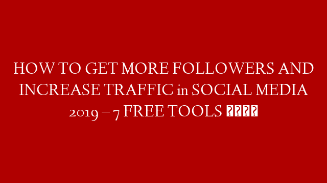 HOW TO GET MORE FOLLOWERS AND INCREASE TRAFFIC in SOCIAL MEDIA 2019 – 7 FREE TOOLS 😎
