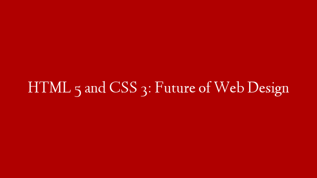 HTML 5 and CSS 3: Future of Web Design