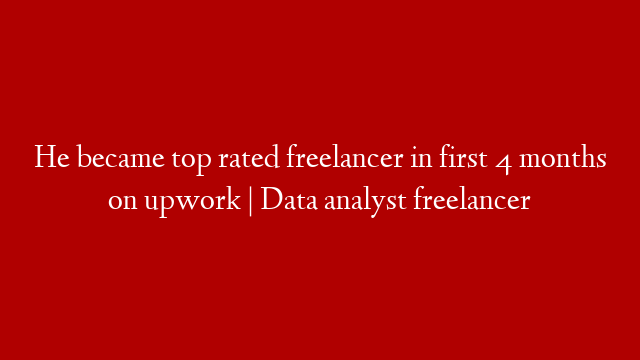 He became top rated freelancer in first 4 months on upwork | Data analyst freelancer post thumbnail image