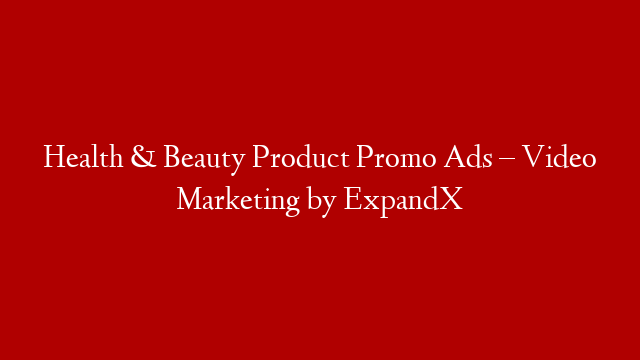 Health & Beauty Product Promo Ads – Video Marketing by ExpandX