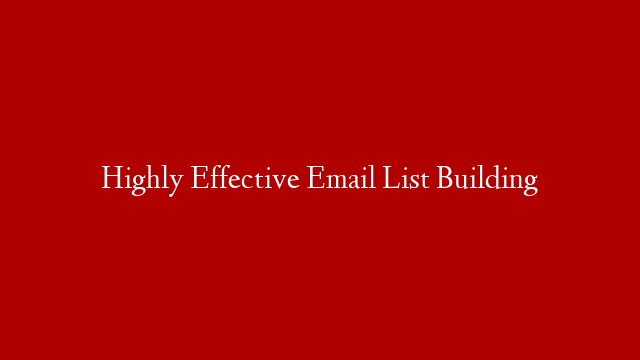 Highly Effective Email List Building