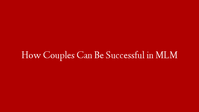 How Couples Can Be Successful in MLM post thumbnail image