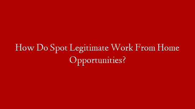 How Do Spot Legitimate Work From Home Opportunities?