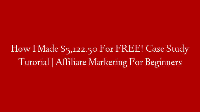 How I Made $5,122.50 For FREE! Case Study Tutorial | Affiliate Marketing For Beginners