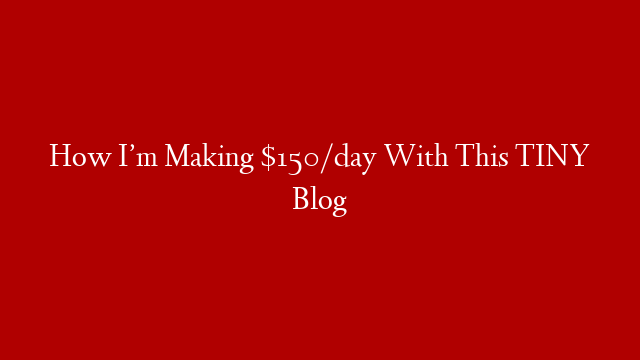 How I’m Making $150/day With This TINY Blog