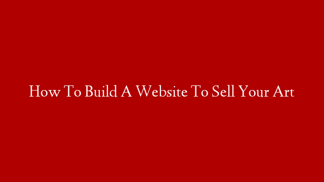 How To Build A Website To Sell Your Art