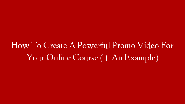 How To Create A Powerful Promo Video For Your Online Course (+ An Example)