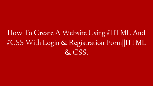 How To Create A Website Using #HTML And #CSS With Login & Registration Form||HTML & CSS. post thumbnail image